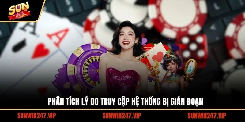 Đưa ra những nguyên nhân, lý do khiến việc truy cập SUNWIN bị gián đoạn